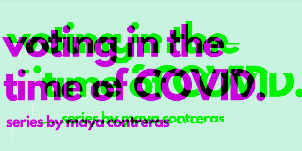 green background with purple and green text overlaid reading "voting in the time of covid series by maya contreras"